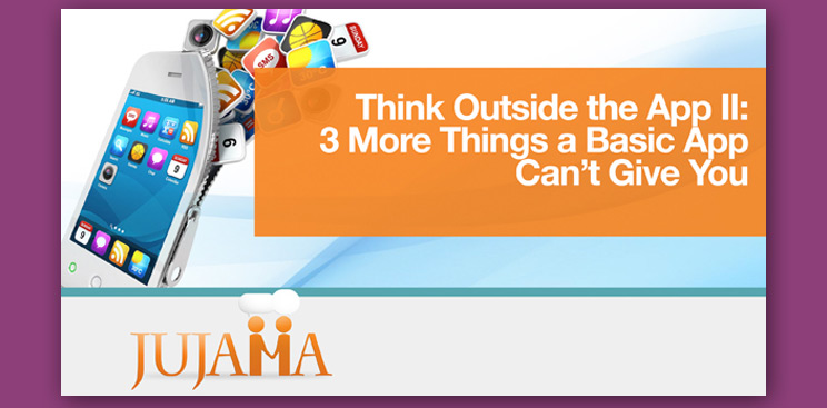 Think Outside the App II: 3 More Things a Basic App Can't Give You